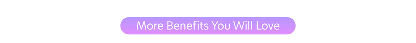 More Benefits You Will Love